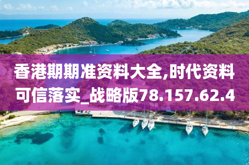 香港期期准资料大全,时代资料可信落实_战略版78.157.62.40