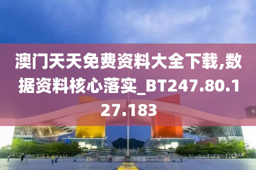 澳门天天免费资料大全下载,数据资料核心落实_BT247.80.127.183