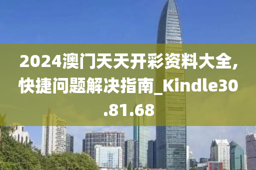 2024澳门天天开彩资料大全,快捷问题解决指南_Kindle30.81.68