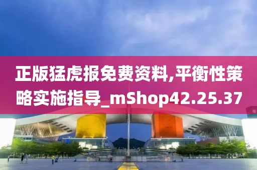 正版猛虎报免费资料,平衡性策略实施指导_mShop42.25.37