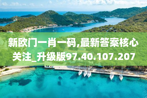 新欧门一肖一码,最新答案核心关注_升级版97.40.107.207