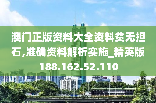 澳门正版资料大全资料贫无担石,准确资料解析实施_精英版188.162.52.110