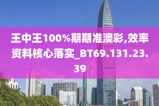 王中王100%期期准澳彩,效率资料核心落实_BT69.131.23.39