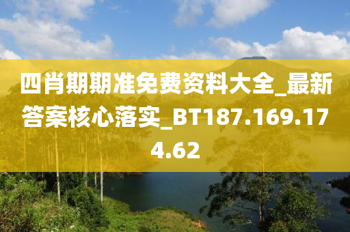 四肖期期准免费资料大全_最新答案核心落实_BT187.169.174.62