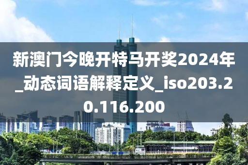 新澳门今晚开特马开奖2024年_动态词语解释定义_iso203.20.116.200