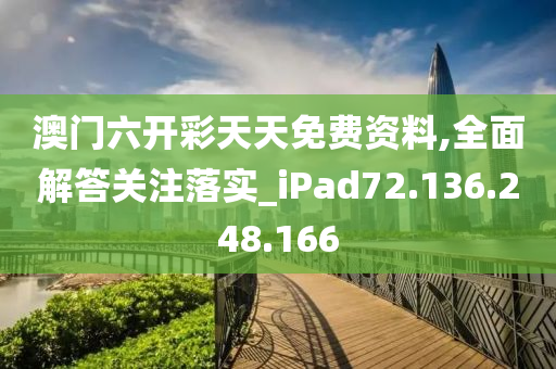 澳门六开彩天天免费资料,全面解答关注落实_iPad72.136.248.166