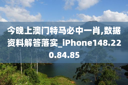 今晚上澳门特马必中一肖,数据资料解答落实_iPhone148.220.84.85