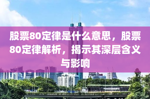 股票80定律是什么意思，股票80定律解析，揭示其深层含义与影响