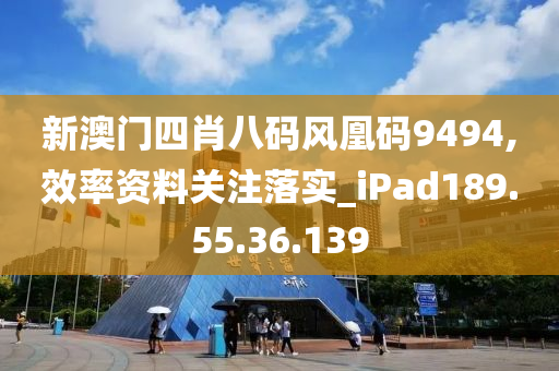 新澳门四肖八码风凰码9494,效率资料关注落实_iPad189.55.36.139