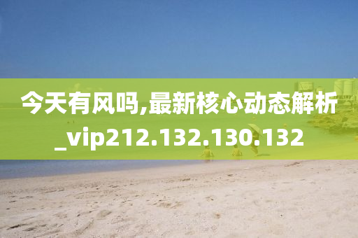 今天有风吗,最新核心动态解析_vip212.132.130.132