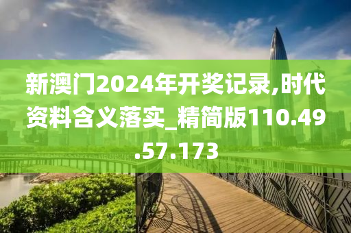 新澳门2024年开奖记录,时代资料含义落实_精简版110.49.57.173