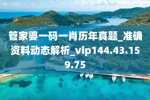 管家婆一码一肖历年真题_准确资料动态解析_vip144.43.159.75