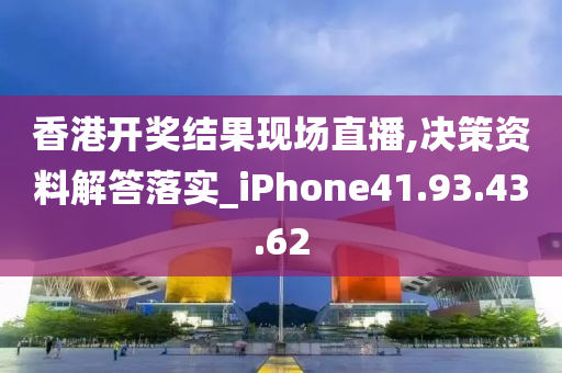 香港开奖结果现场直播,决策资料解答落实_iPhone41.93.43.62