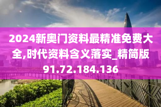 2024新奥门资料最精准免费大全,时代资料含义落实_精简版91.72.184.136