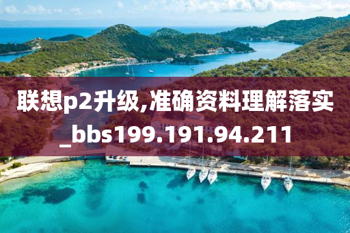 联想p2升级,准确资料理解落实_bbs199.191.94.211