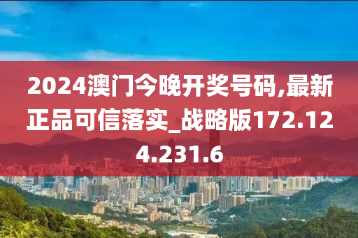 2024澳门今晚开奖号码,最新正品可信落实_战略版172.124.231.6