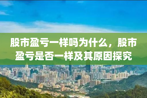 股市盈亏一样吗为什么，股市盈亏是否一样及其原因探究