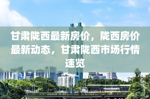 甘肃陇西最新房价，陇西房价最新动态，甘肃陇西市场行情速览