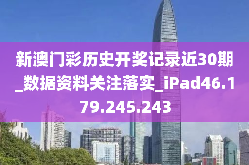 新澳门彩历史开奖记录近30期_数据资料关注落实_iPad46.179.245.243