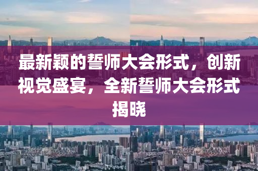 最新颖的誓师大会形式，创新视觉盛宴，全新誓师大会形式揭晓