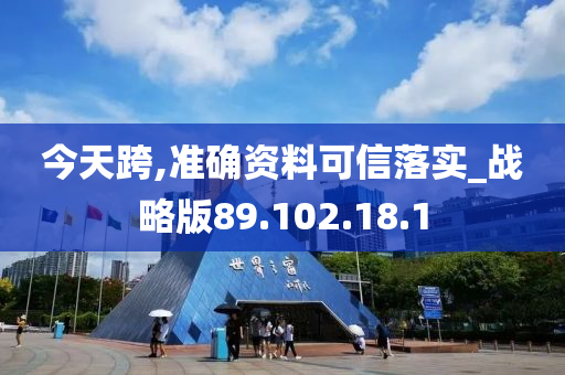 今天跨,准确资料可信落实_战略版89.102.18.1