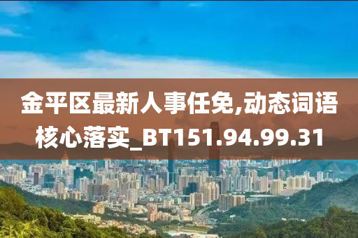 金平区最新人事任免,动态词语核心落实_BT151.94.99.31