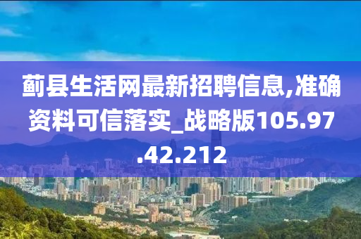 蓟县生活网最新招聘信息,准确资料可信落实_战略版105.97.42.212