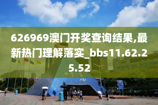 626969澳门开奖查询结果,最新热门理解落实_bbs11.62.25.52