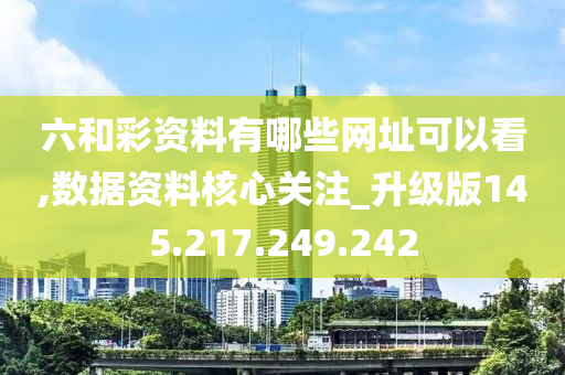 六和彩资料有哪些网址可以看,数据资料核心关注_升级版145.217.249.242