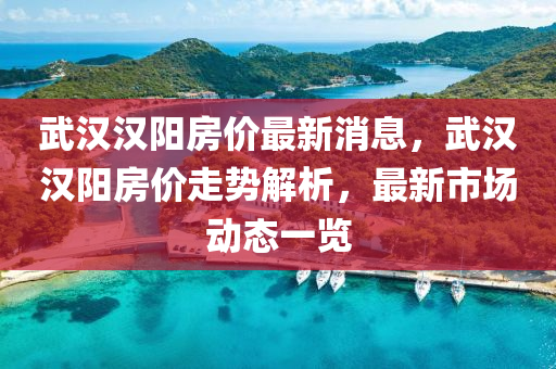 武汉汉阳房价最新消息，武汉汉阳房价走势解析，最新市场动态一览