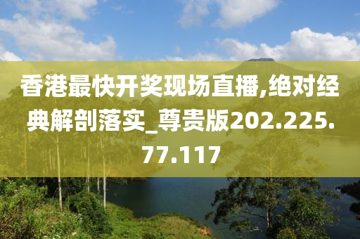 香港最快开奖现场直播,绝对经典解剖落实_尊贵版202.225.77.117