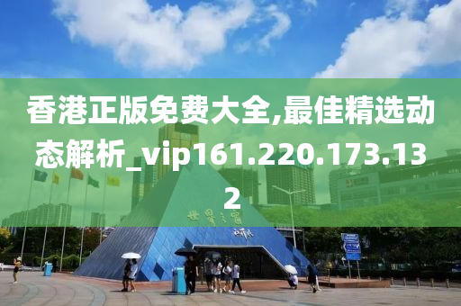 香港正版免费大全,最佳精选动态解析_vip161.220.173.132