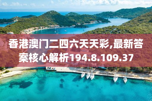 香港澳门二四六天天彩,最新答案核心解析194.8.109.37