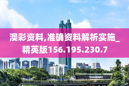 澳彩资料,准确资料解析实施_精英版156.195.230.7