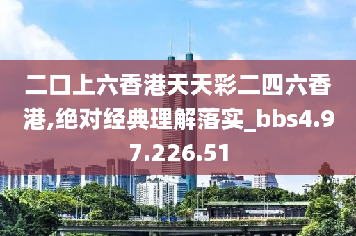 二口上六香港天天彩二四六香港,绝对经典理解落实_bbs4.97.226.51