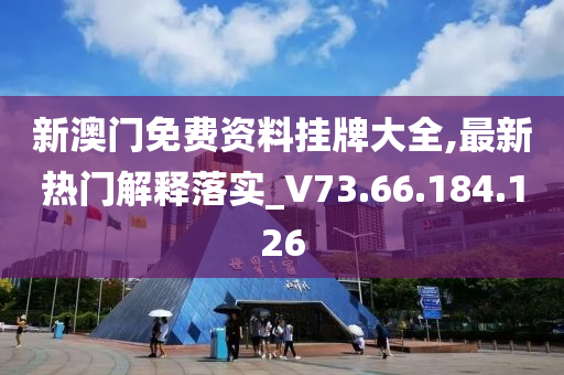 新澳门免费资料挂牌大全,最新热门解释落实_V73.66.184.126