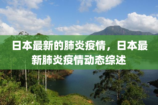 日本最新的肺炎疫情，日本最新肺炎疫情动态综述