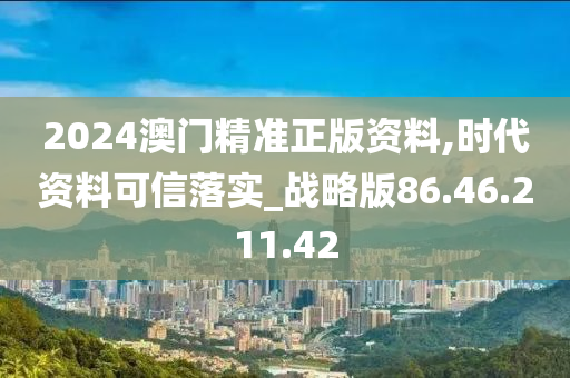 2024澳门精准正版资料,时代资料可信落实_战略版86.46.211.42