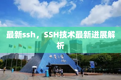 最新ssh，SSH技术最新进展解析