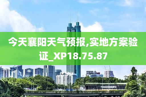 今天襄阳天气预报,实地方案验证_XP18.75.87