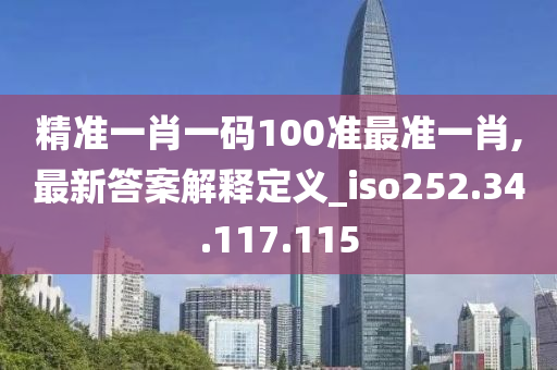 精准一肖一码100准最准一肖,最新答案解释定义_iso252.34.117.115