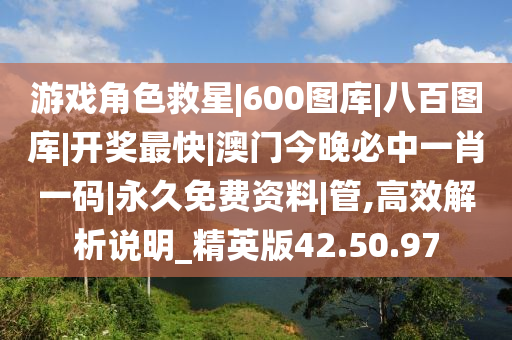 游戏角色救星|600图库|八百图库|开奖最快|澳门今晚必中一肖一码|永久免费资料|管,高效解析说明_精英版42.50.97