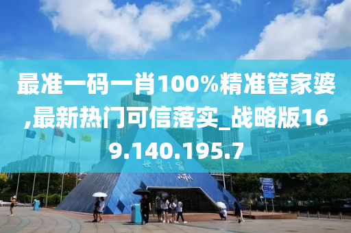 最准一码一肖100%精准管家婆,最新热门可信落实_战略版169.140.195.7