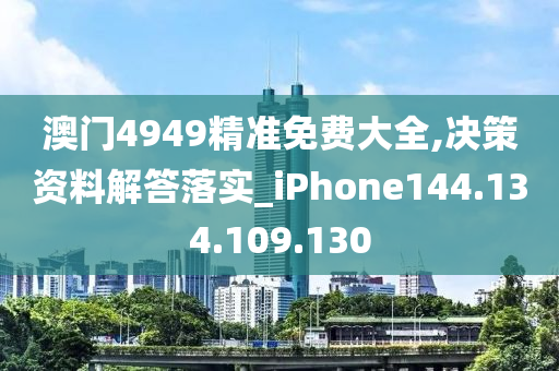 澳门4949精准免费大全,决策资料解答落实_iPhone144.134.109.130