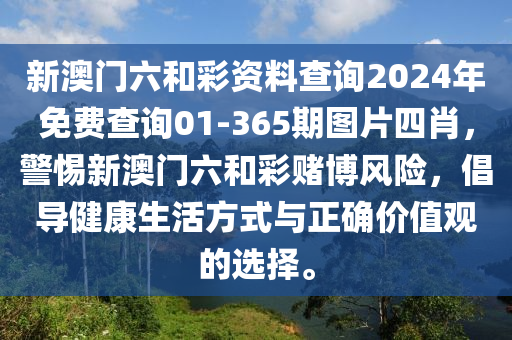 新澳门六和彩资料查询2024年免费查询01-365期图片四肖，警惕新澳门六和彩赌博风险，倡导健康生活方式与正确价值观的选择。