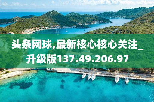 头条网球,最新核心核心关注_升级版137.49.206.97