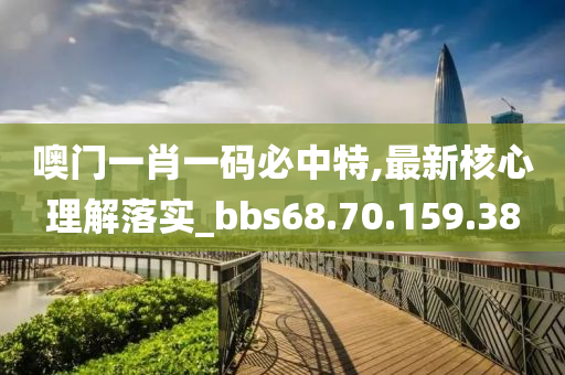 噢门一肖一码必中特,最新核心理解落实_bbs68.70.159.38