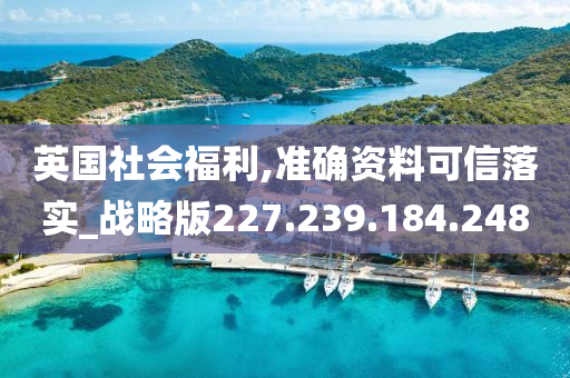 英国社会福利,准确资料可信落实_战略版227.239.184.248