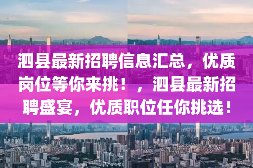 泗县最新招聘信息汇总，优质岗位等你来挑！，泗县最新招聘盛宴，优质职位任你挑选！