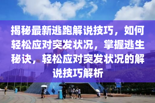 揭秘最新逃跑解说技巧，如何轻松应对突发状况，掌握逃生秘诀，轻松应对突发状况的解说技巧解析